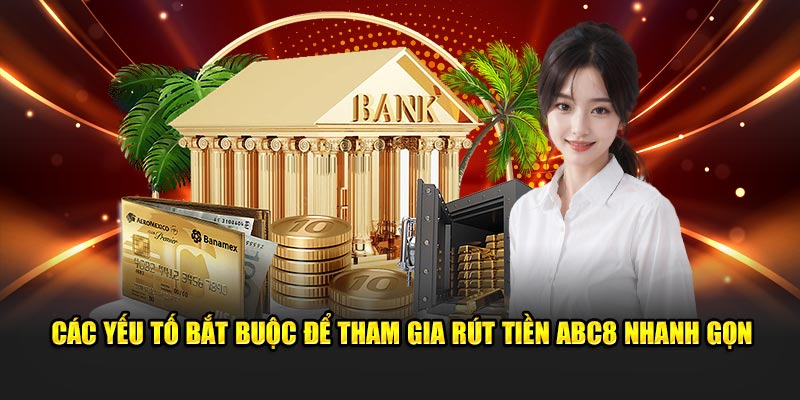 Các yếu tố bắt buộc để tham gia rút tiền ABC8 nhanh gọn