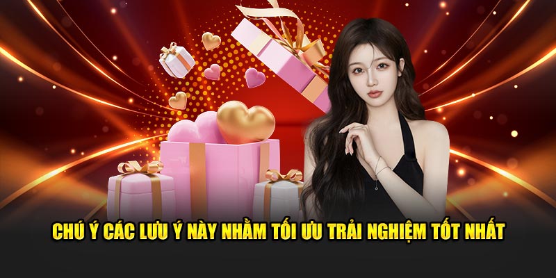 Chú ý các lưu ý này nhằm tối ưu trải nghiệm tốt nhất