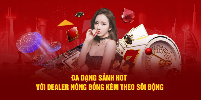 Đa dạng sảnh hot với Dealer nóng bỏng kèm theo sôi động