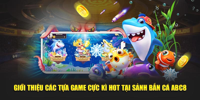 Giới thiệu các tựa game cực kì hot tại sảnh Bắn Cá ABC8