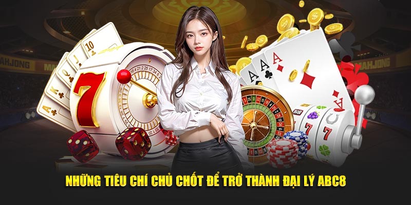 Những tiêu chí chủ chốt để trở thành đại lý ABC8