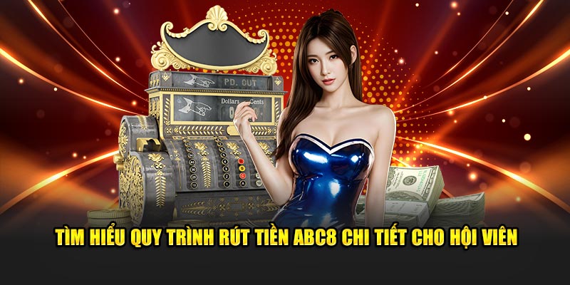 Tìm hiểu quy trình rút tiền ABC8 chi tiết cho hội viên